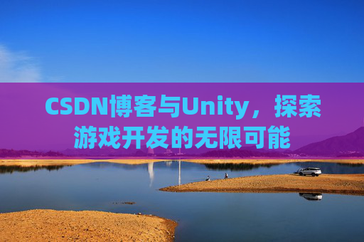 CSDN博客与Unity，探索游戏开发的无限可能